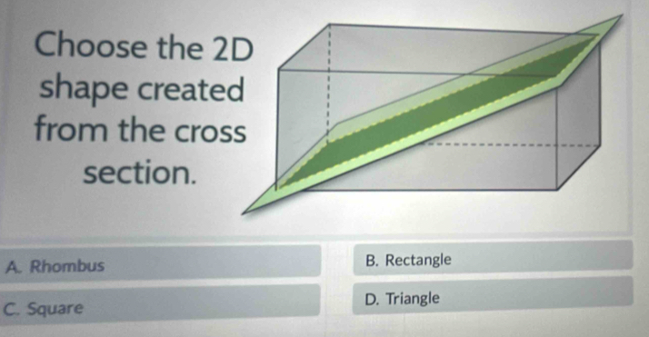 Choose the 
shape creat
from the cro
section.
A. Rhombus B. Rectangle
C. Square D. Triangle