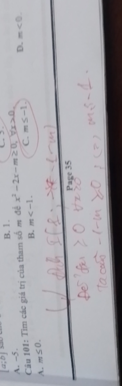 [a;b] B. 1.
A. -5.
Câu 101: Tìm các giá trị của tham số m đề x^2-2x-m≥ 0, forall x>0.
D. m<0</tex>.
B. m .
C. m≤ -1.
A. m≤ 0. 
Page 35