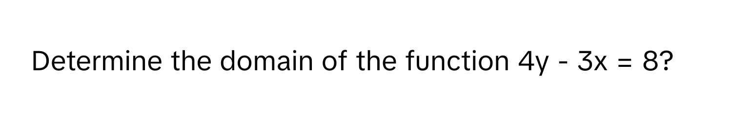 Determine the domain of the function 4y - 3x = 8?