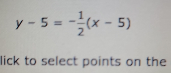 y-5=- 1/2 (x-5)
lick to select points on the