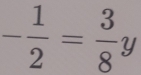 - 1/2 = 3/8 y