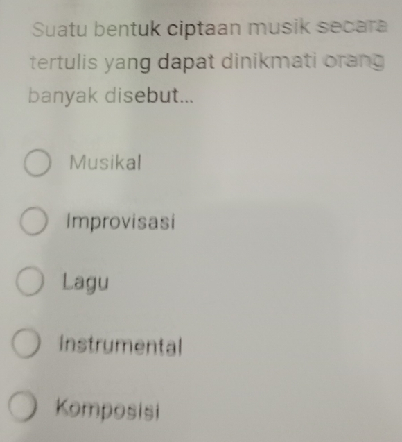 Suatu bentuk ciptaan musik secara
tertulis yang dapat dinikmati orang
banyak disebut...
Musikal
Improvisasi
Lagu
Instrumental
Komposisi