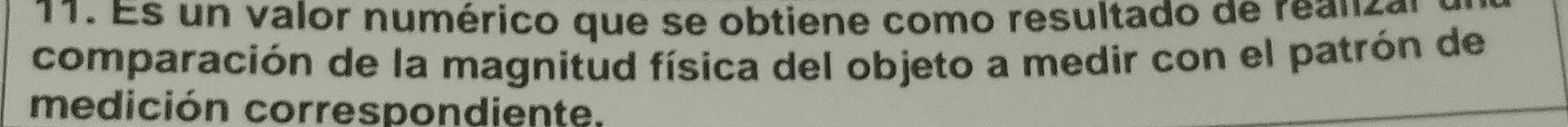 Es un valor numérico que se obtiene como resultado de rea n c a 
comparación de la magnitud física del objeto a medir con el patrón de 
medición correspondiente.