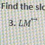 Find the sl 
3. LM^(rightarrow)