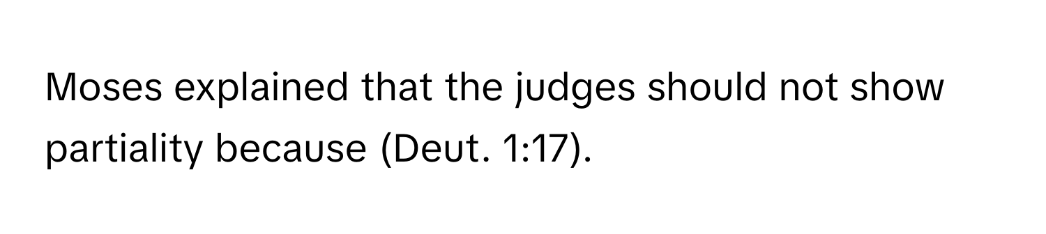 Moses explained that the judges should not show partiality because (Deut. 1:17).