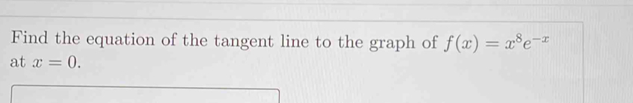 Find the equation of the tangent line to the graph of f(x)=x^8e^(-x)
at x=0.