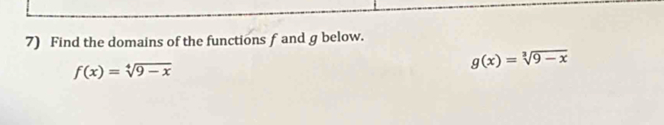 Find the domains of the functions f and g below.
f(x)=sqrt[4](9-x)
g(x)=sqrt[3](9-x)