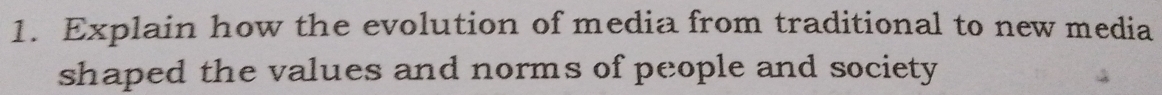 Explain how the evolution of media from traditional to new media 
shaped the values and norms of people and society