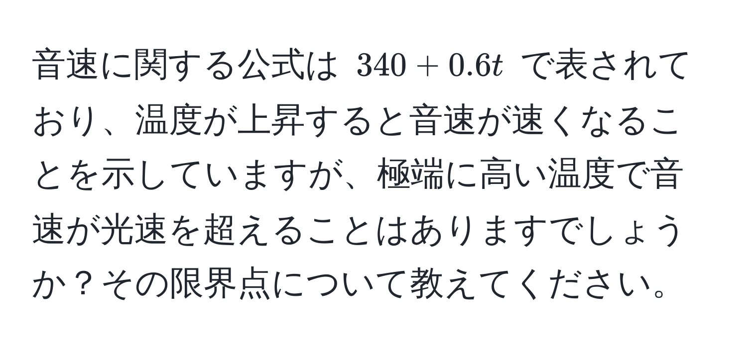 音速に関する公式は $340 + 0.6t$ で表されており、温度が上昇すると音速が速くなることを示していますが、極端に高い温度で音速が光速を超えることはありますでしょうか？その限界点について教えてください。