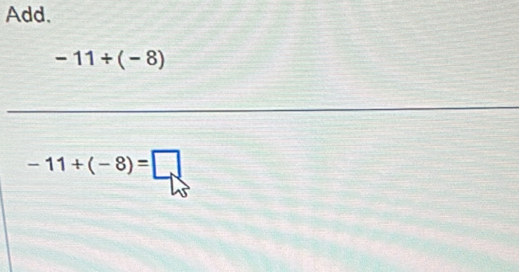 Add.
-11/ (-8)
-11+(-8)=□