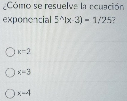 ¿Cómo se resuelve la ecuación
exponencial 5^(wedge)(x-3)=1/25 ?
x=2
x=3
x=4