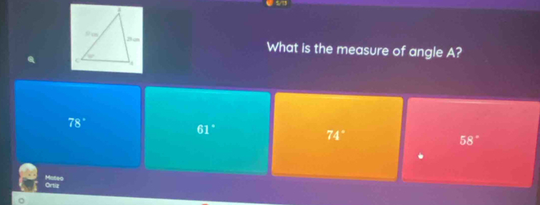 5/11
What is the measure of angle A?
78°
61°
74°
58°
Mateo
Ortiz