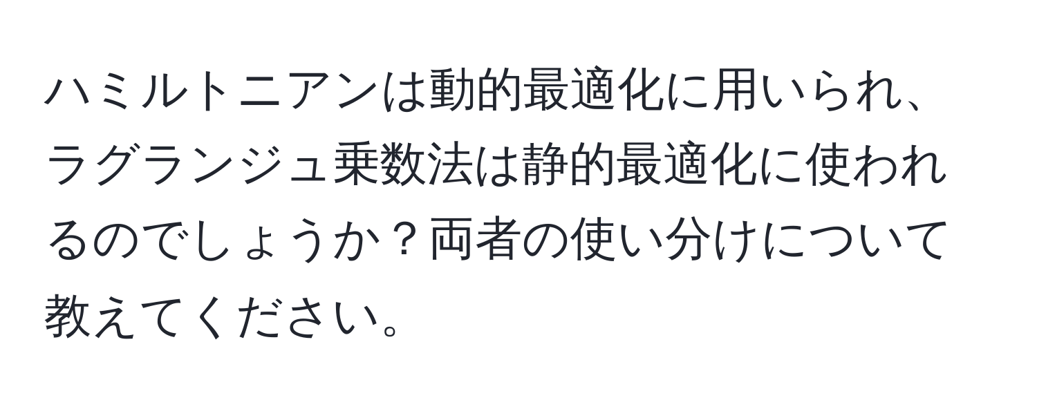 ハミルトニアンは動的最適化に用いられ、ラグランジュ乗数法は静的最適化に使われるのでしょうか？両者の使い分けについて教えてください。