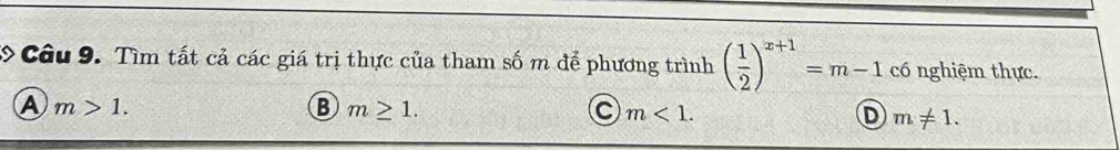 Tìm tất cả các giá trị thực của tham số m để phương trình ( 1/2 )^x+1=m-1 có nghiệm thực.
A m>1.
B m≥ 1.
m<1</tex>.
m!= 1.