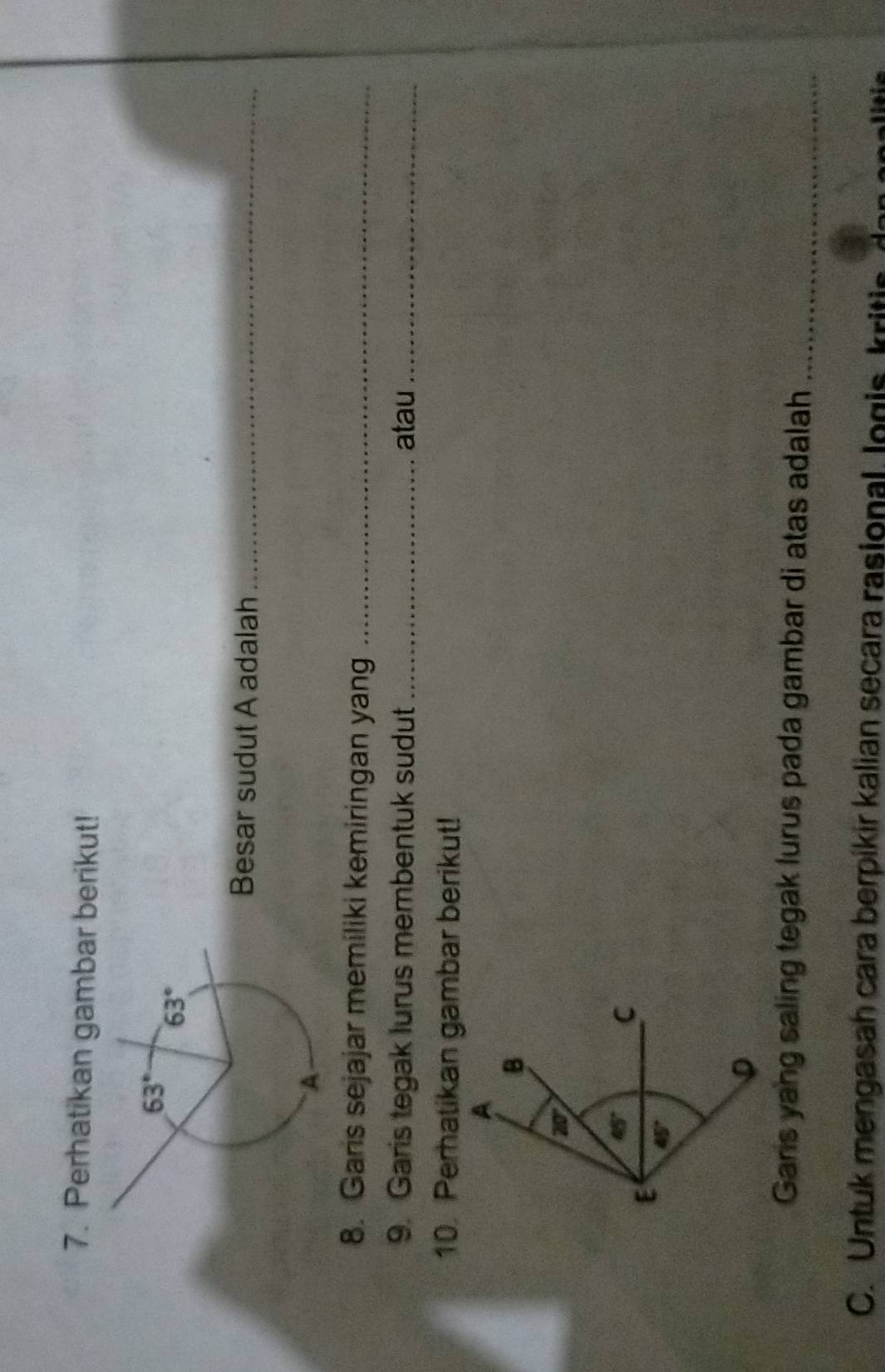 Perhatikan gambar berikut!
Besar sudut A adalah_
8. Gars sejajar memiliki kemiringan yang_
9. Garis tegak lurus membentuk sudut_ atau_
10. Perhatikan gambar berikut!
Gars yang saling tegak lurus pada gambar di atas adalah_
C. Untuk mengasah cara berpikir kalian secara rasional. logis, kriti