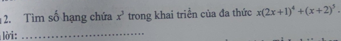 Tìm số hạng chứa x^3 trong khai triển của đa thức x(2x+1)^4+(x+2)^5. 
lời: 
_