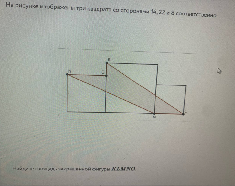 На рисунке изображены три квадрата со сторонами 14, 22 и8 соответственно. 
Найдиτе πлοшадь закрашенной φигуры ΚLΜΝΟ.