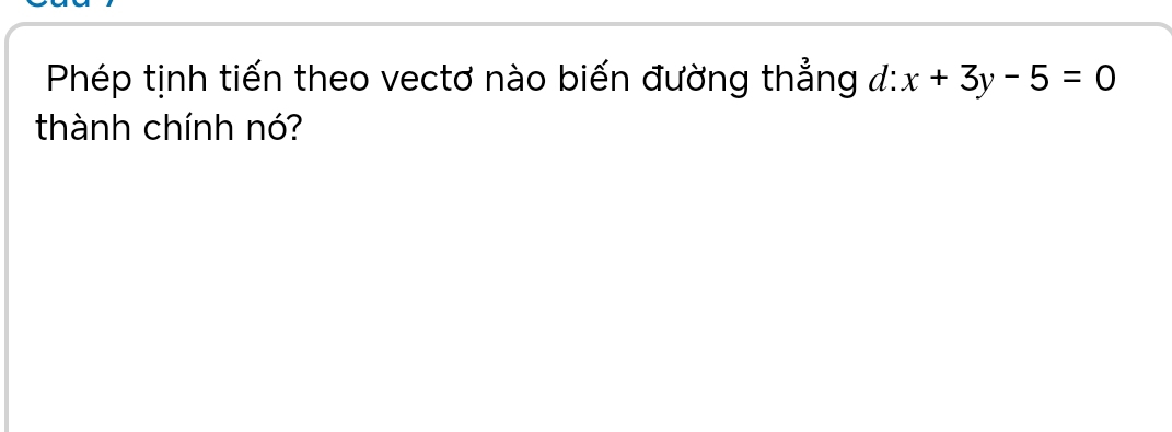 Phép tịnh tiến theo vectơ nào biến đường thẳng đ: x+3y-5=0
thành chính nó?