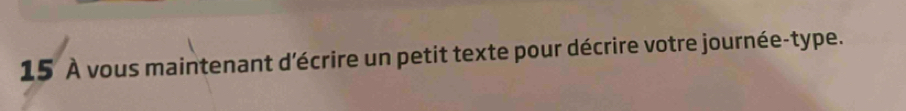 15 À vous maintenant d'écrire un petit texte pour décrire votre journée-type.