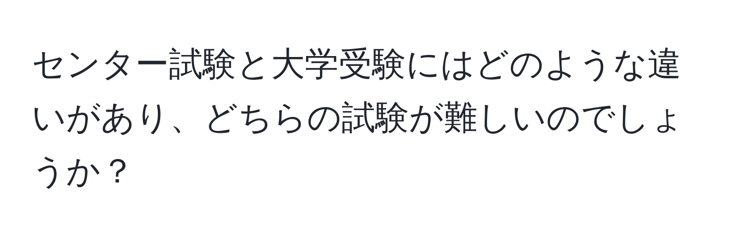 センター試験と大学受験にはどのような違いがあり、どちらの試験が難しいのでしょうか？