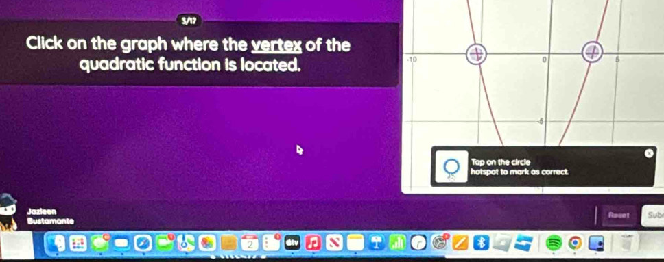 3/17 
Click on the graph where the vertex of the 
quadratic function is located. 
hotspot to mark as correct. 
Jazleen Roset 
Bustamante Sub 
2