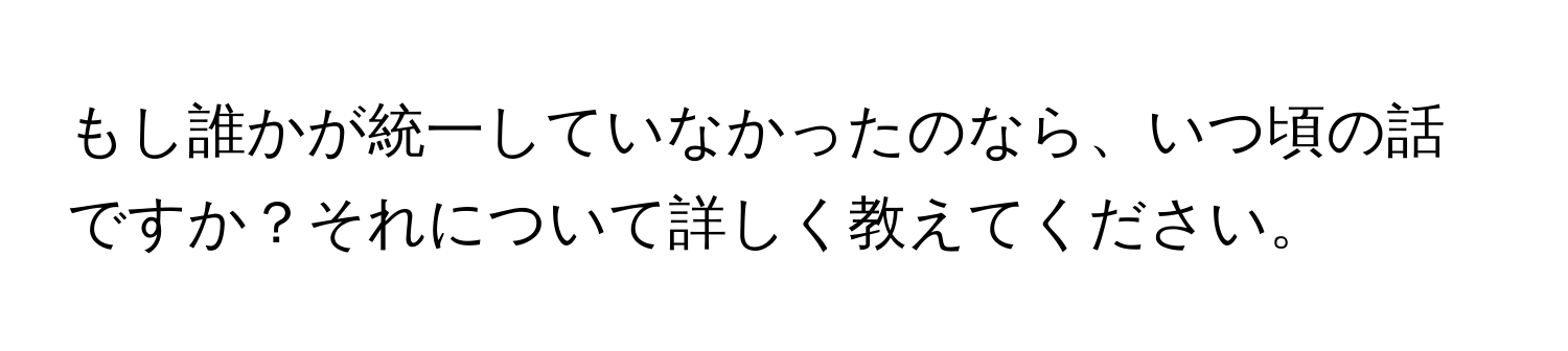 もし誰かが統一していなかったのなら、いつ頃の話ですか？それについて詳しく教えてください。