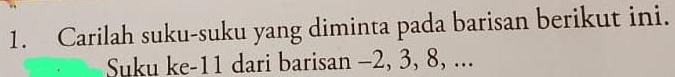 Carilah suku-suku yang diminta pada barisan berikut ini. 
Suku ke -11 dari barisan -2, 3, 8, ...