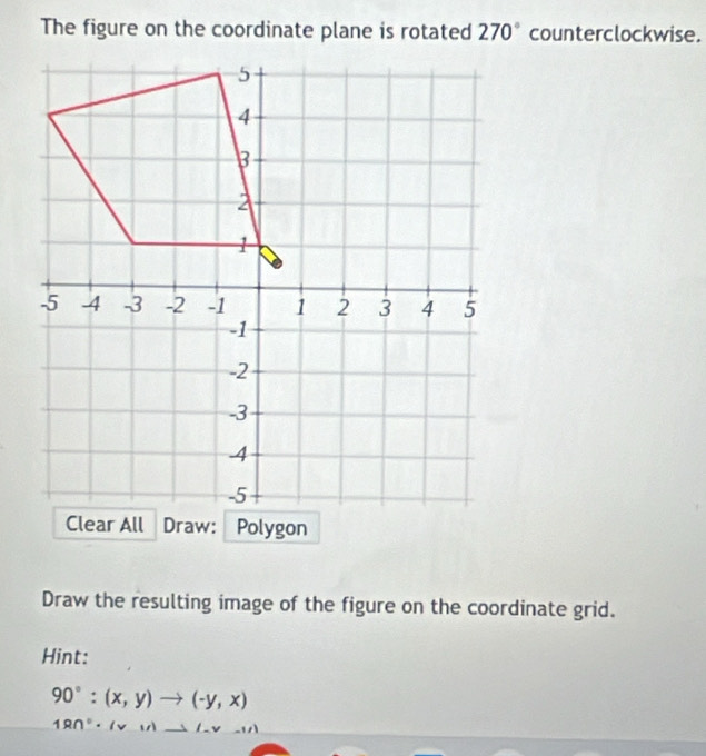 The figure on the coordinate plane is rotated 270° counterclockwise. 
Draw the resulting image of the figure on the coordinate grid. 
Hint:
90°:(x,y)to (-y,x)
18n°· (vir)to (-v-1)