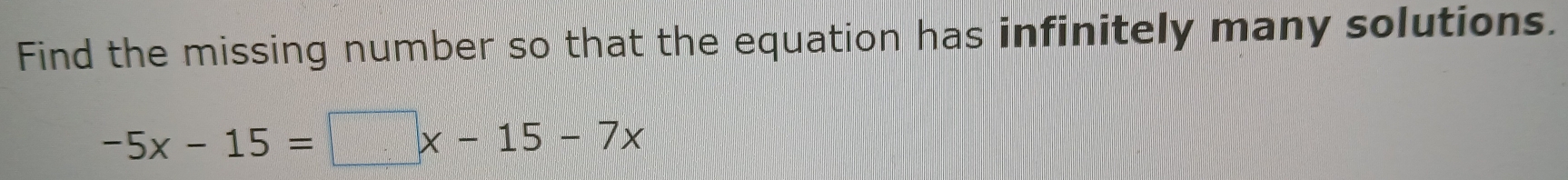 Find the missing number so that the equation has infinitely many solutions.
-5x-15=□ x-15-7x