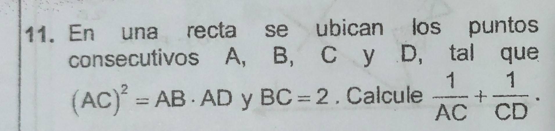 En una recta se ubican los puntos 
consecutivos A, B, C y D, tal que
(AC)^2=AB· AD y BC=2. Calcule  1/AC + 1/CD .