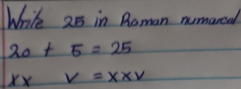 Write 25 in Roman numareal
20+5=25
x* v=x* v