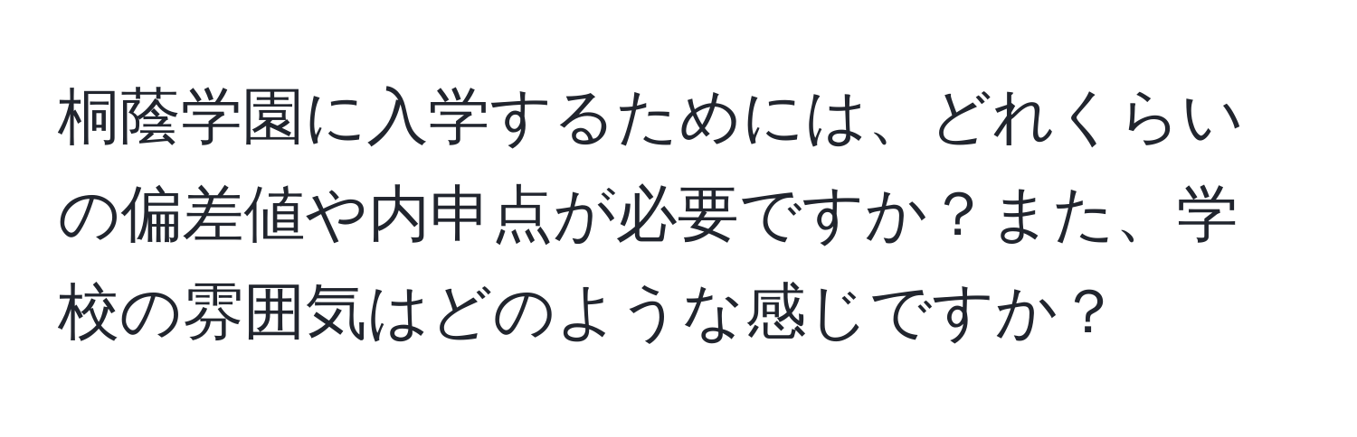 桐蔭学園に入学するためには、どれくらいの偏差値や内申点が必要ですか？また、学校の雰囲気はどのような感じですか？