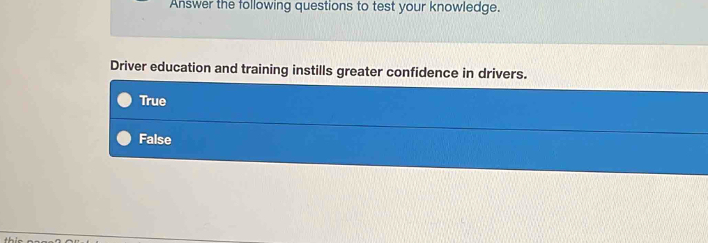 Answer the following questions to test your knowledge.
Driver education and training instills greater confidence in drivers.
True
False