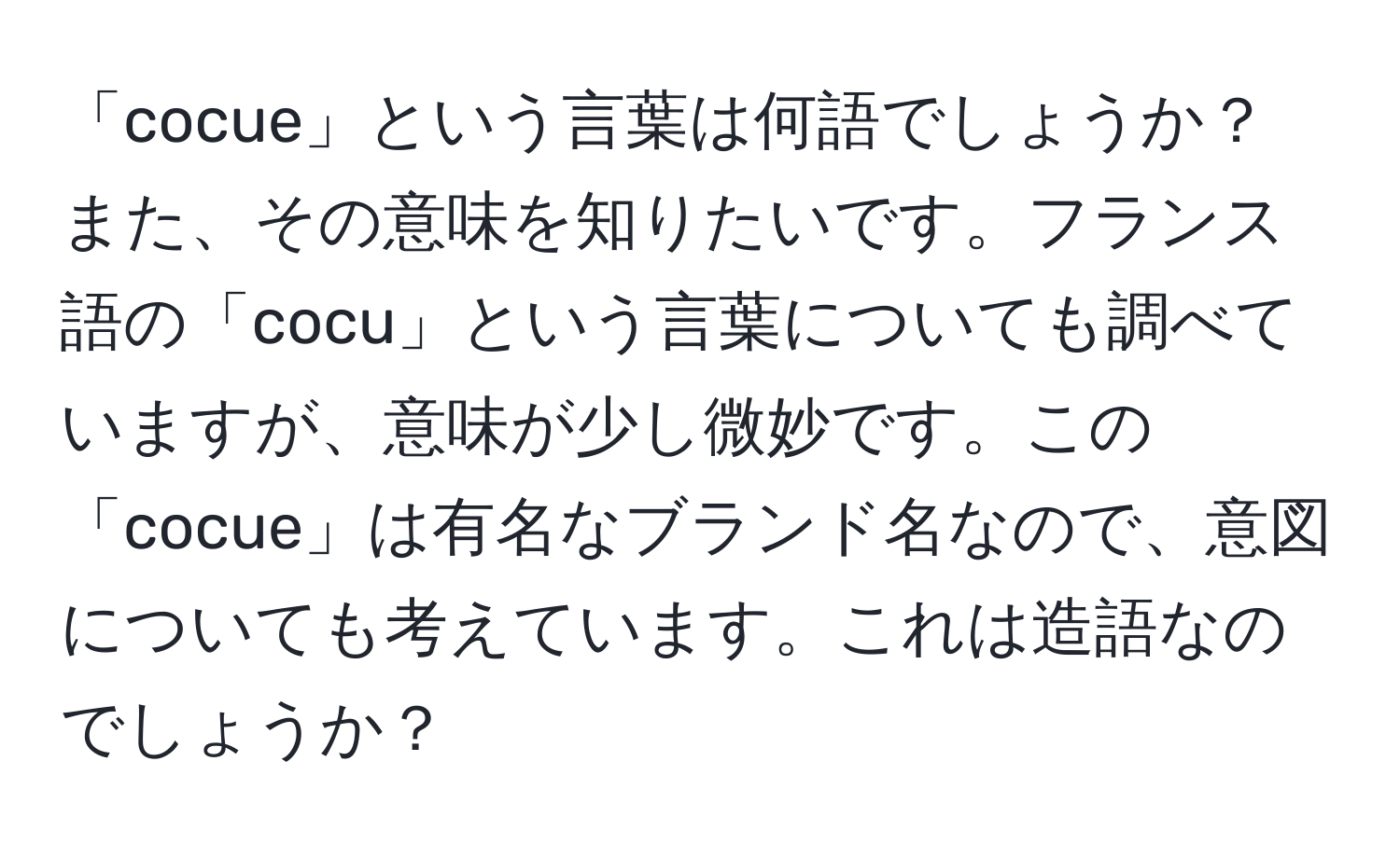 「cocue」という言葉は何語でしょうか？ また、その意味を知りたいです。フランス語の「cocu」という言葉についても調べていますが、意味が少し微妙です。この「cocue」は有名なブランド名なので、意図についても考えています。これは造語なのでしょうか？