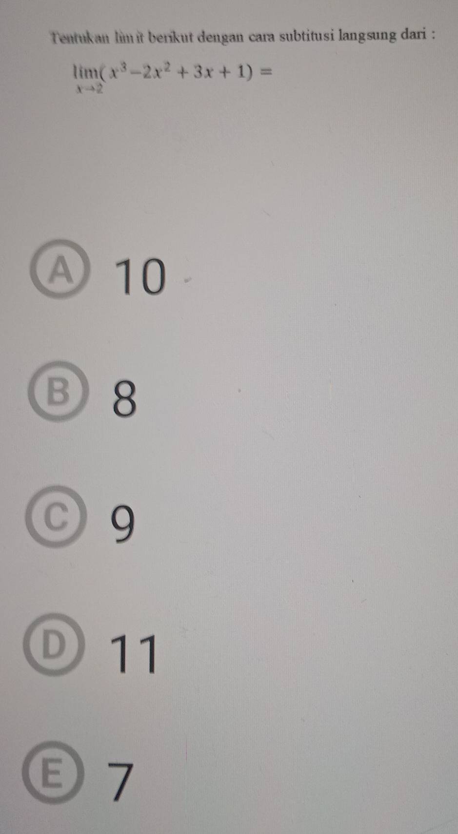 Tentukan lim it berikut dengan cara subtitusi langsung dari :
limlimits _xto 2(x^3-2x^2+3x+1)=
A 10
B8
○ 9
① 11
7