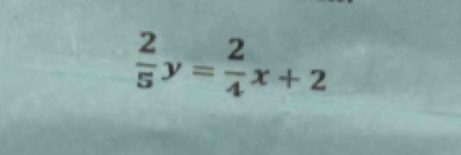  2/5 y= 2/4 x+2