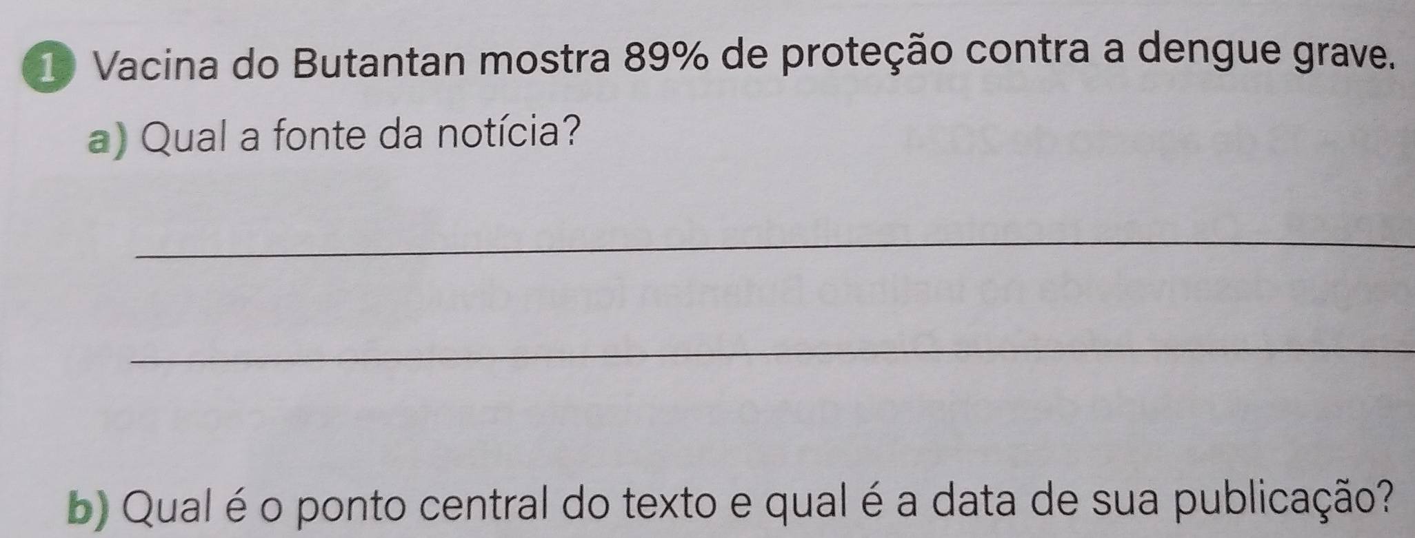 Vacina do Butantan mostra 89% de proteção contra a dengue grave. 
a) Qual a fonte da notícia? 
_ 
_ 
b) Qual é o ponto central do texto e qual é a data de sua publicação?