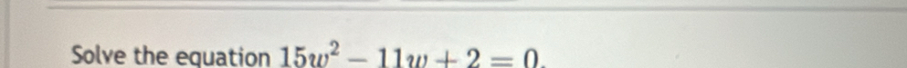 Solve the equation 15w^2-11w+2=0