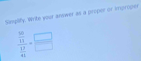 Simplify. Write your answer as a proper or improper
frac  50/11  17/41 = □ /□  