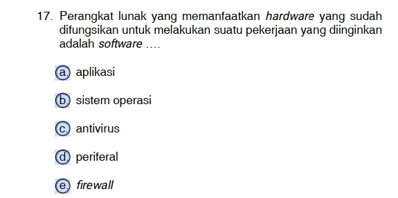 Perangkat lunak yang memanfaatkan hardware yang sudah
difungsikan untuk melakukan suatu pekerjaan yang diinginkan
adalah software ....
a aplikasi
b sistem operasi
c antivirus
d periferal
e) firewall