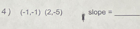 4 ) (-1,-1)(2,-5) slope =_