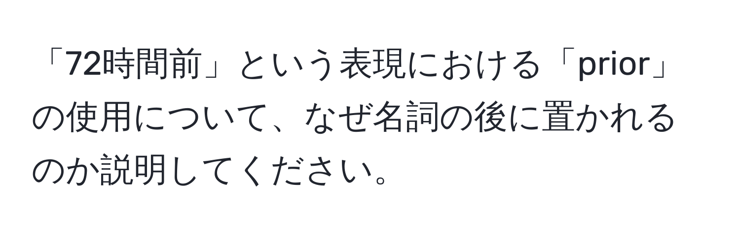 「72時間前」という表現における「prior」の使用について、なぜ名詞の後に置かれるのか説明してください。