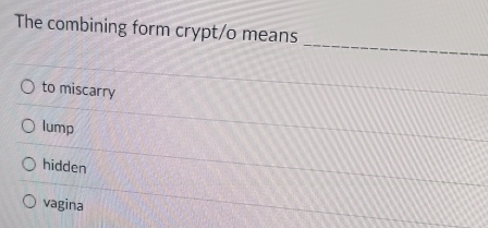 The combining form crypt/o means
_
to miscarry
lump
hidden
vagina