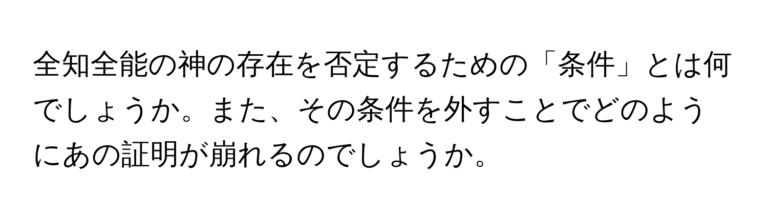 全知全能の神の存在を否定するための「条件」とは何でしょうか。また、その条件を外すことでどのようにあの証明が崩れるのでしょうか。