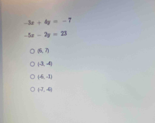 -3x+4y=-7
-5x-2y=23
(6,7)
(-3,-4)
(-6,-1)
(-7,-6)