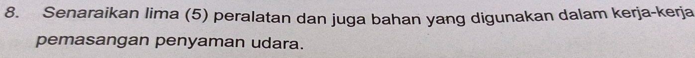 Senaraikan lima (5) peralatan dan juga bahan yang digunakan dalam kerja-kerja 
pemasangan penyaman udara.