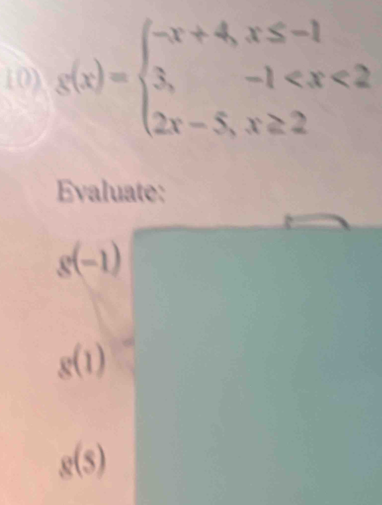 g(x)=beginarrayl -x+4,x≤ -1 3,-1
Evaluate:
g(-1)
g(1)
g(s)