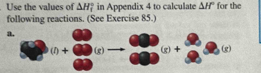 Use the values of △ H_f^((circ) in Appendix 4 to calculate △ H^circ) for the 
following reactions. (See Exercise 85.) 
a.
(l)+(g)(g)
(g +
(g