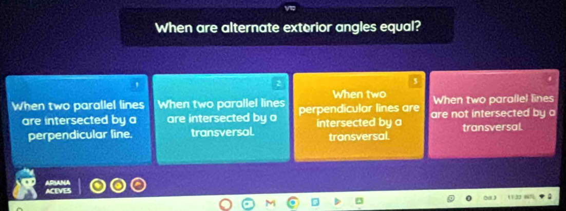 When are alternate exterior angles equal?
5
When two When two parallel lines
When two parallel lines When two parallel lines perpendicular lines are are not intersected by a
are intersected by a are intersected by a intersected by a
perpendicular line. transversal. transversal. transversal.
AFBANA
ACEVES