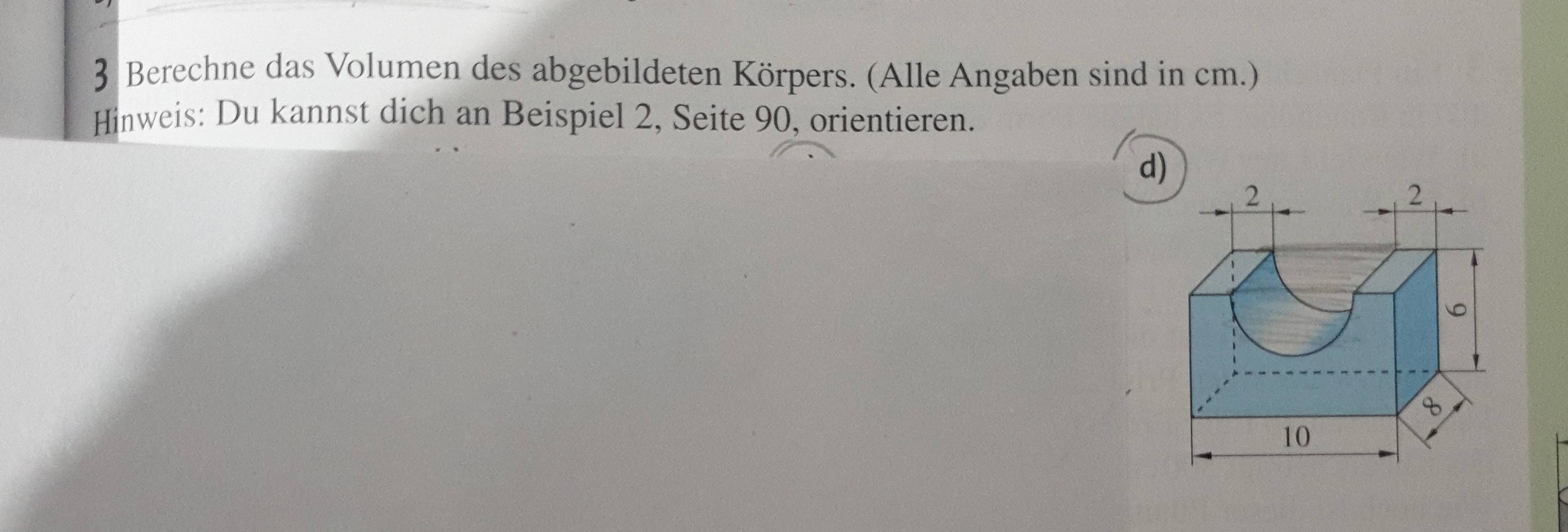 Berechne das Volumen des abgebildeten Körpers. (Alle Angaben sind in cm.) 
Hinweis: Du kannst dich an Beispiel 2, Seite 90, orientieren. 
d)